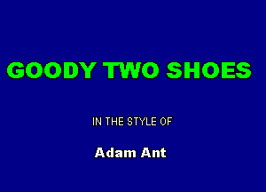GOODY TWO SHOES

IN THE STYLE 0F

Adam Ant