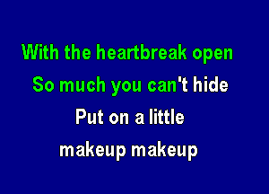 With the heartbreak open
So much you can't hide
Put on a little

makeup makeup