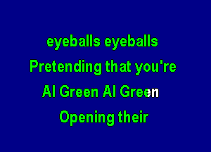 eyeballs eyeballs

Pretending that you're

Al Green Al Green
Opening their