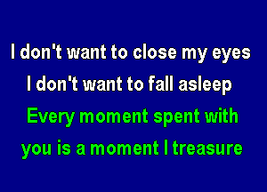 I don't want to close my eyes
I don't want to fall asleep
Every moment spent with

you is a moment I treasure