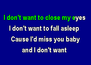 I don't want to close my eyes
I don't want to fall asleep

Cause I'd miss you baby

and I don't want