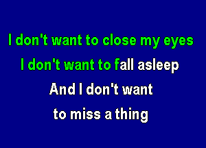 I don't want to close my eyes

I don't want to fall asleep
And I don't want
to miss a thing