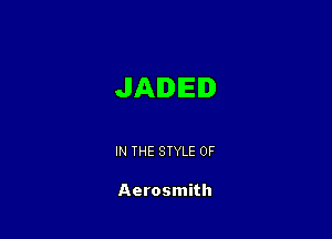 JAIIE

IN THE STYLE 0F

Aerosmith