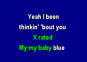 Yeah I been
thinkin' 'bout you
X rated

My my baby blue
