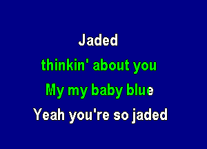 Jaded
thinkin' about you
My my baby blue

Yeah you're so jaded