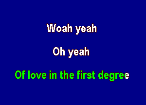 Woah yeah
Oh yeah

0f love in the first degree