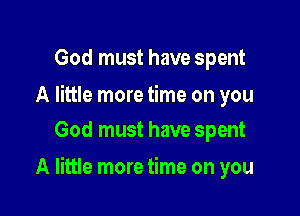 God must have spent

A little more time on you
God must have spent

A little more time on you