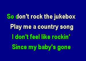 So don't rock the jukebox
Play me a country song
I don't feel like rockin'

Since my baby's gone