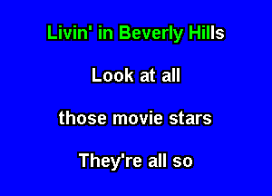 Livin' in Beverly Hills

Look at all
those movie stars

They're all so