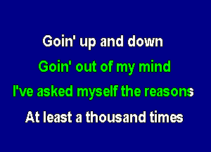 Goin' up and down

Goin' out of my mind

I've asked myself the reasons
At least a thousand times