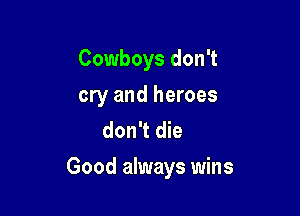 Cowboys don't
cry and heroes
don't die

Good always wins