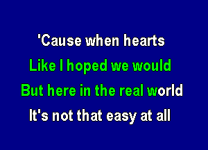 'Cause when hearts
Like I hoped we would
But here in the real world

It's not that easy at all