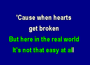 'Cause when hearts
get broken
But here in the real world

It's not that easy at all