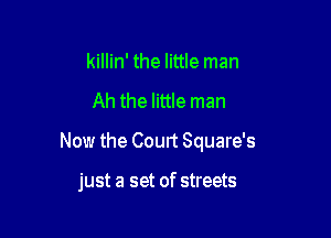 killin' the little man

Ah the little man

Now the Coun Square's

just a set of streets