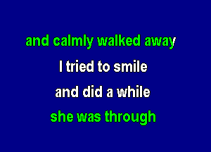 and calmly walked away

I tried to smile
and did a while

she was through