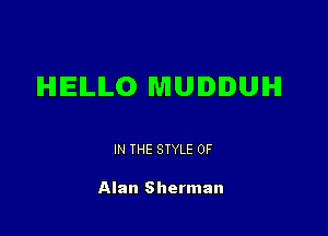 IHIIEILILO MUDDUIHI

IN THE STYLE 0F

Alan Sherman