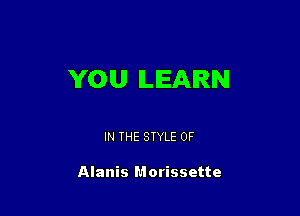 YOU LEARN

IN THE STYLE 0F

Alanis Morissette