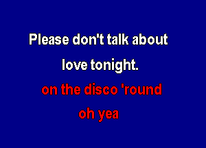 Please don't talk about

love tonight.