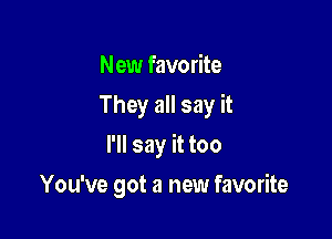 N ew favorite

They all say it

I'll say it too
You've got a new favorite