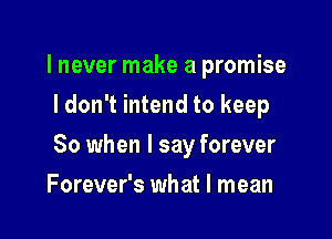 I never make a promise
I don't intend to keep

80 when I say forever

Forever's what I mean