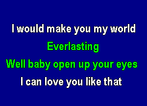 I would make you my world
Everlasting

Well baby open up your eyes

I can love you like that