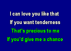 I can love you like that
If you want tenderness
That's precious to me

If you'd give me a chance
