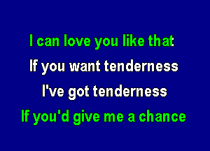 I can love you like that
If you want tenderness
I've got tenderness

If you'd give me a chance
