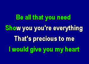 Be all that you need
Show you you're everything
That's precious to me

I would give you my heart