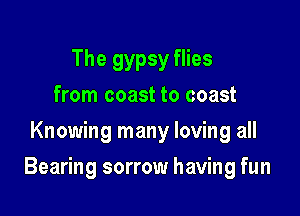 The gypsy flies
from coast to coast
Knowing many loving all

Bearing sorrow having fun