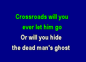 Crossroads will you
ever let him go
Or will you hide

the dead man's ghost