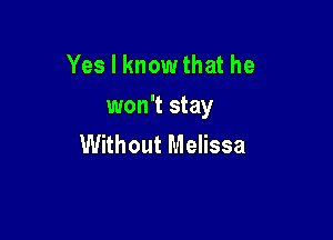 Yes I knowthat he
won't stay

Without Melissa