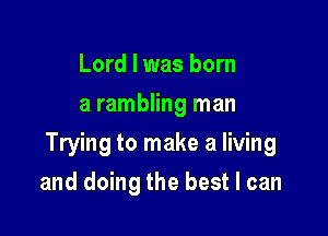 Lord I was born
a rambling man

Trying to make a living

and doing the best I can