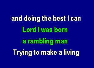 and doing the best I can
Lord I was born
a rambling man

Trying to make a living