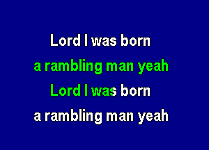 Lord I was born
a rambling man yeah
Lord I was born

a rambling man yeah