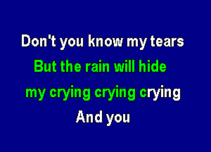 Don't you know my tears
But the rain will hide

my crying crying crying
And you