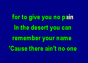 for to give you no pain

In the desert you can
remember your name
'Cause there ain't no one