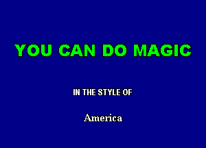 YOU CAN DO MAGIC

III THE SIYLE 0F

America