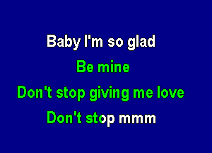 Baby I'm so glad
Be mine

Don't stop giving me love

Don't stop mmm