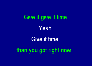 Give it give it time
Yeah

Give it time

than you got right now