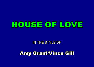 HOUSE OIF ILOVIE

IN THE STYLE 0F

Amy GrantNince Gill