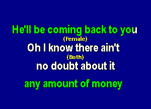 He'll be coming back to you

(female)

on I know there ain't
(Both)

no doubt about it

any amount of money