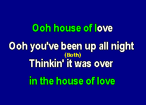 Ooh house of love

Ooh you've been up all night

(Both)
Thmkin' it was over

in the house of love