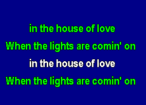 in the house of love

When the lights are comin' on

in the house of love
When the lights are comin' on