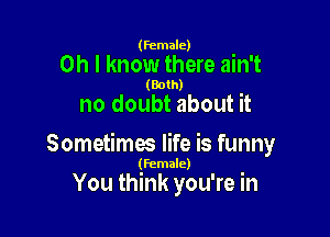 (female)

Oh I know there ain't

(Both)

no doubt about it

Sometimes life is funny

(female)

You think you're in