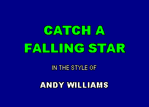 CATCH A
IFAILILIING STAR

IN THE STYLE 0F

ANDY WILLIAMS