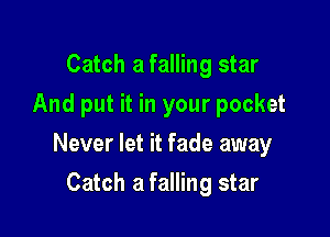 Catch a falling star
And put it in your pocket

Never let it fade away

Catch a falling star