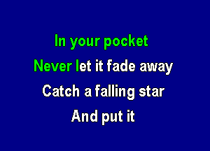 In your pocket
Never let it fade away

Catch a falling star
And put it