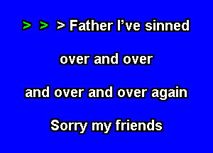 za p Father We sinned
over and over

and over and over again

Sorry my friends