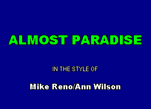 ALMOST PARADIISIE

IN THE STYLE 0F

Mike RenolAnn Wilson