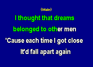 (Male)

lthought that dreams
belonged to other men

'Cause each time I got close

It'd fall apart again